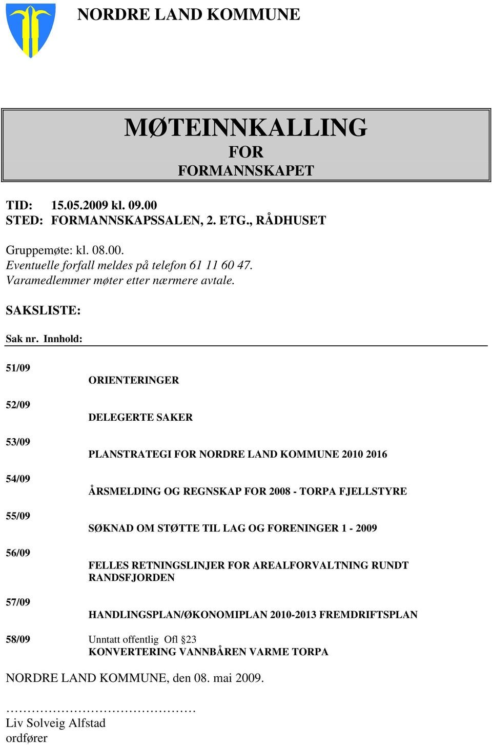 Innhold: 51/09 52/09 53/09 54/09 55/09 56/09 57/09 ORIENTERINGER DELEGERTE SAKER PLANSTRATEGI FOR NORDRE LAND KOMMUNE 2010 2016 ÅRSMELDING OG REGNSKAP FOR 2008 - TORPA FJELLSTYRE