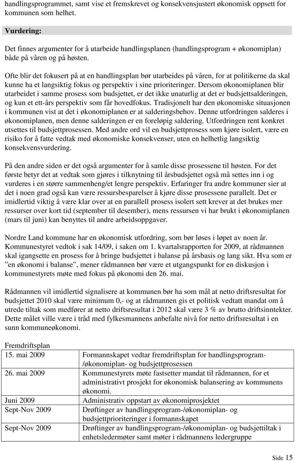 Ofte blir det fokusert på at en handlingsplan bør utarbeides på våren, for at politikerne da skal kunne ha et langsiktig fokus og perspektiv i sine prioriteringer.