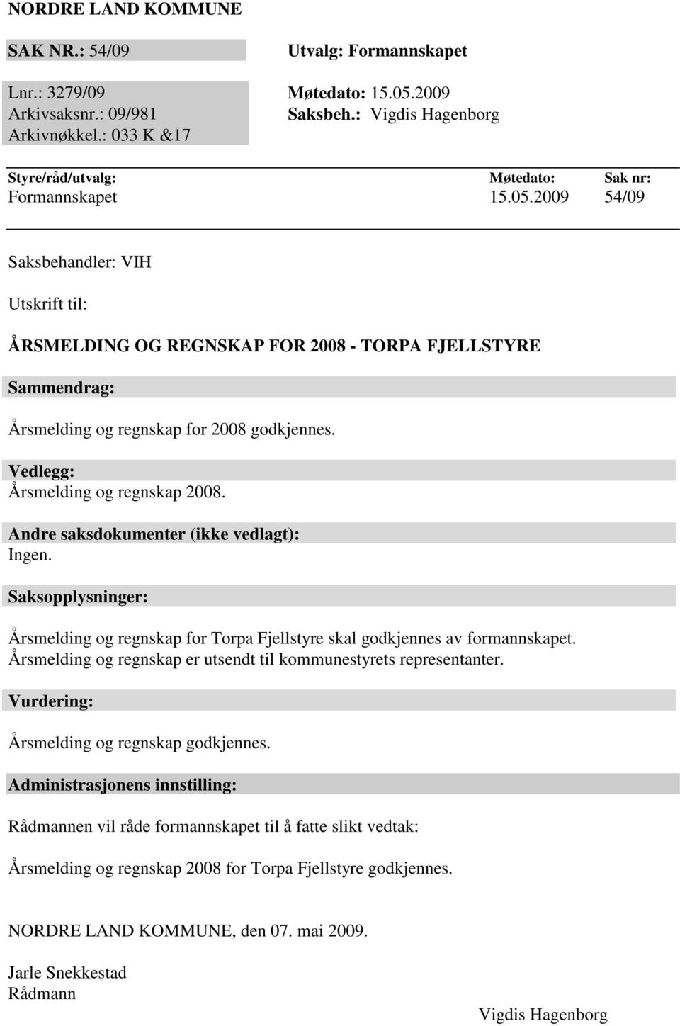 2009 54/09 Saksbehandler: VIH Utskrift til: ÅRSMELDING OG REGNSKAP FOR 2008 - TORPA FJELLSTYRE Sammendrag: Årsmelding og regnskap for 2008 godkjennes. Vedlegg: Årsmelding og regnskap 2008.