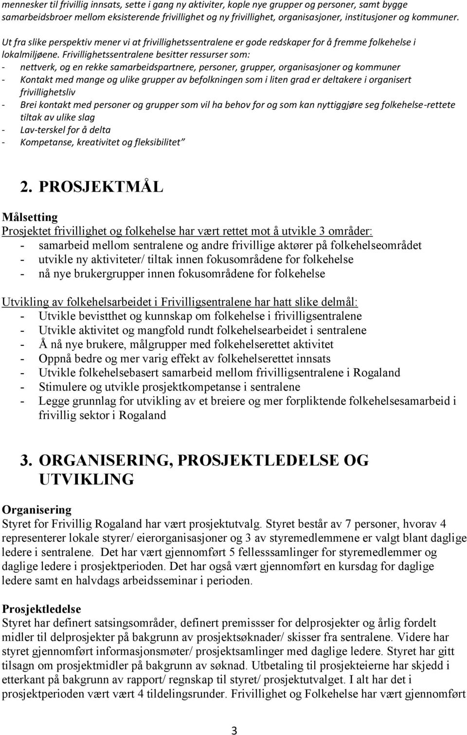 Frivillighetssentralene besitter ressurser som: - nettverk, og en rekke samarbeidspartnere, personer, grupper, organisasjoner og kommuner - Kontakt med mange og ulike grupper av befolkningen som i