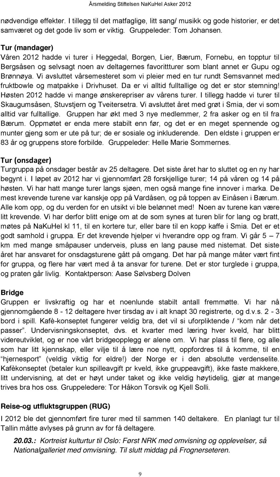 Tur (mandager) Våren 2012 hadde vi turer i Heggedal, Borgen, Lier, Bærum, Fornebu, en topptur til Bergsåsen og selvsagt noen av deltagernes favorittturer som blant annet er Gupu og Brønnøya.