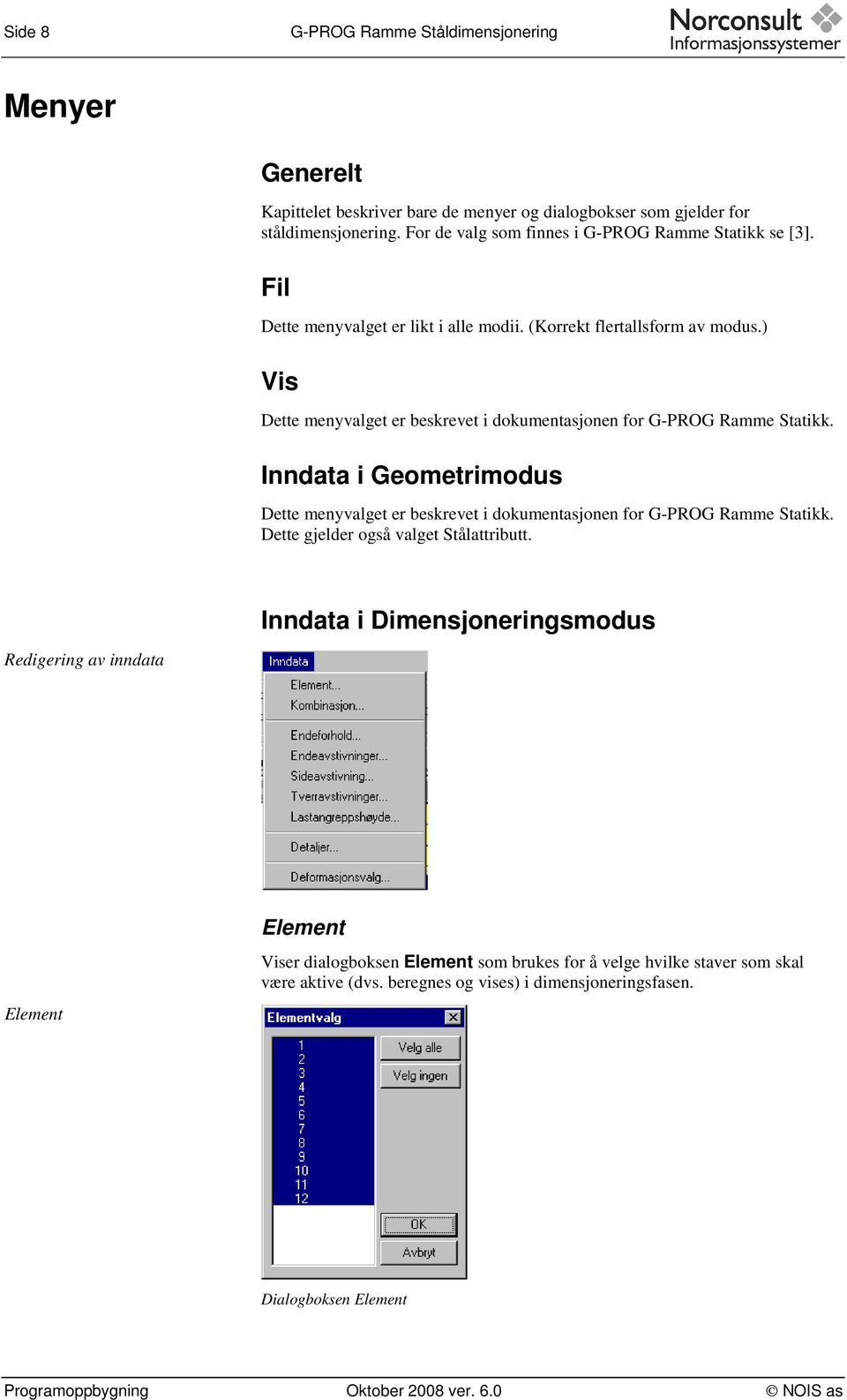 ) Vis Dette menyvalget er beskrevet i dokumentasjonen for G-PROG Ramme Statikk. Inndata i Geometrimodus Dette menyvalget er beskrevet i dokumentasjonen for G-PROG Ramme Statikk.