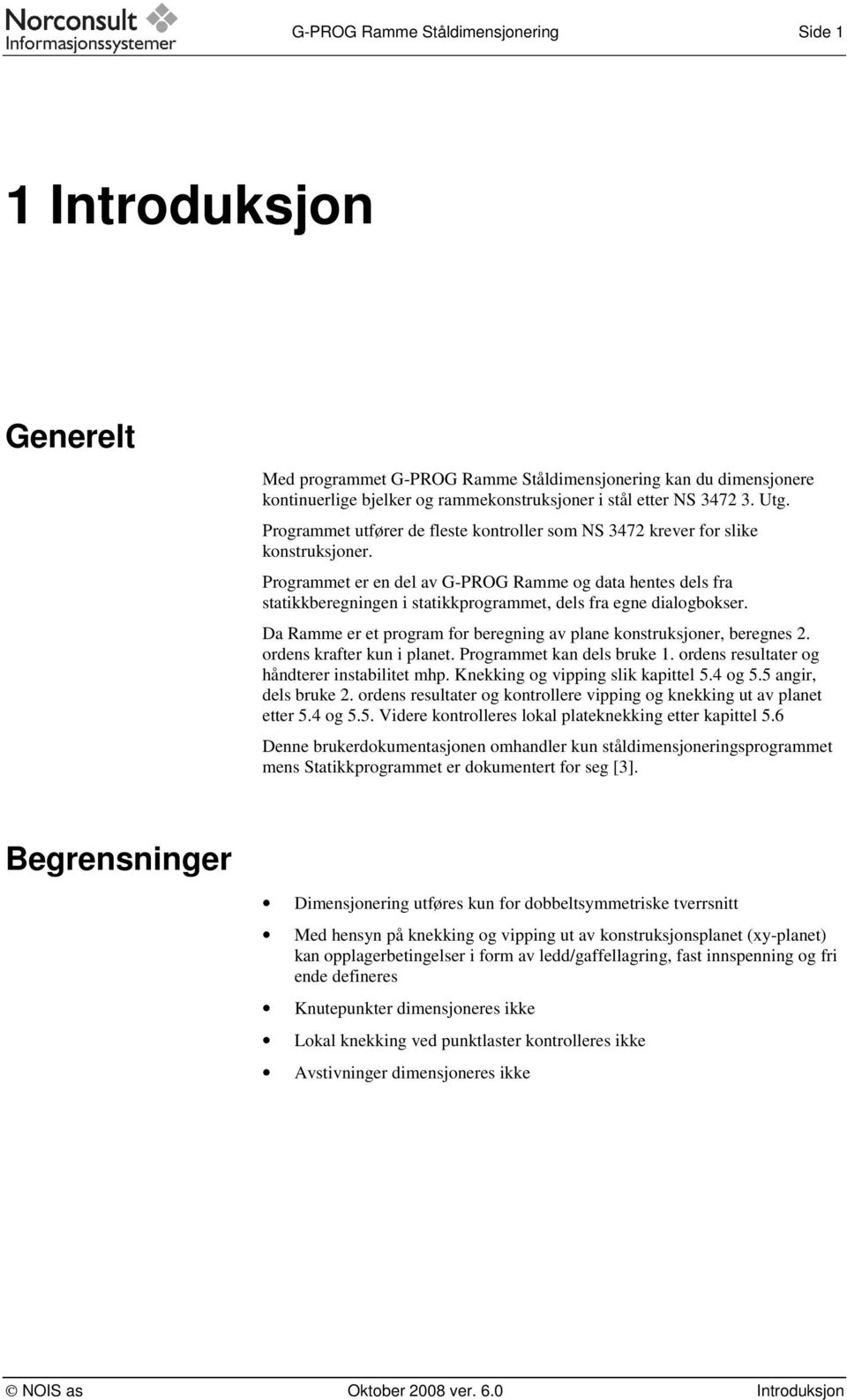 Programmet er en del av G-PROG Ramme og data hentes dels fra statikkberegningen i statikkprogrammet, dels fra egne dialogbokser.