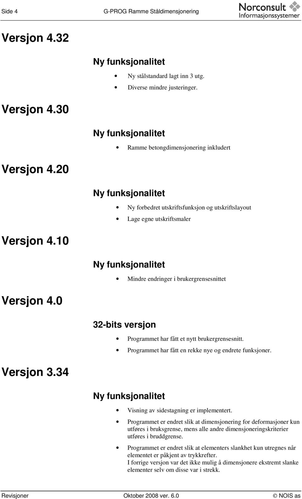 0 32-bits versjon Programmet har fått et nytt brukergrensesnitt. Programmet har fått en rekke nye og endrete funksjoner. Versjon 3.34 Ny funksjonalitet Visning av sidestagning er implementert.