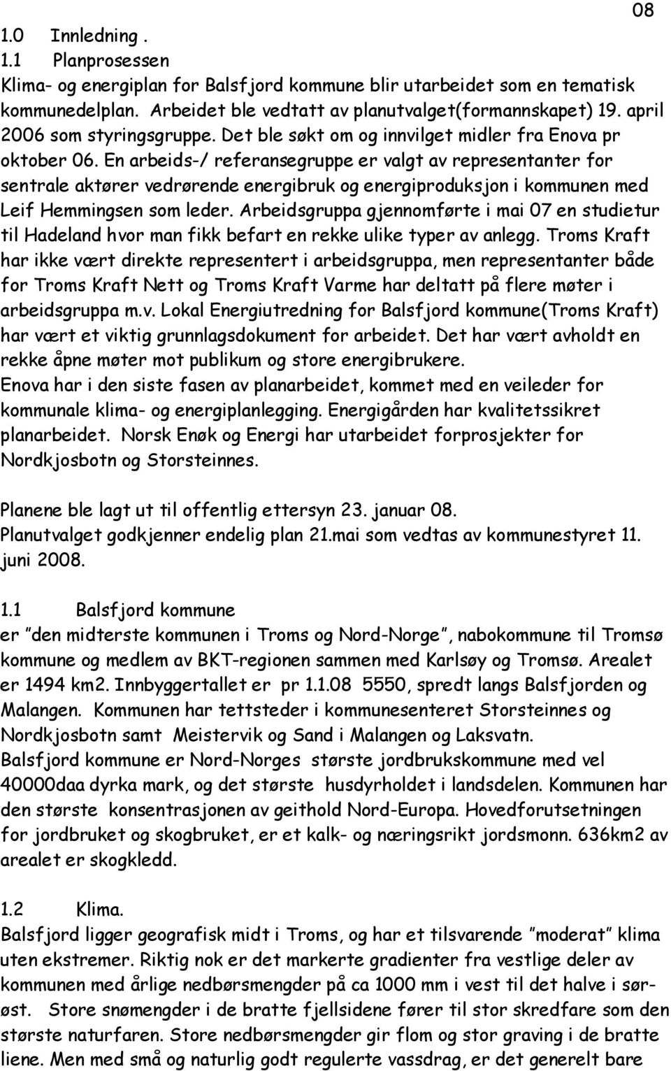 En arbeids-/ referansegruppe er valgt av representanter for sentrale aktører vedrørende energibruk og energiproduksjon i kommunen med Leif Hemmingsen som leder.