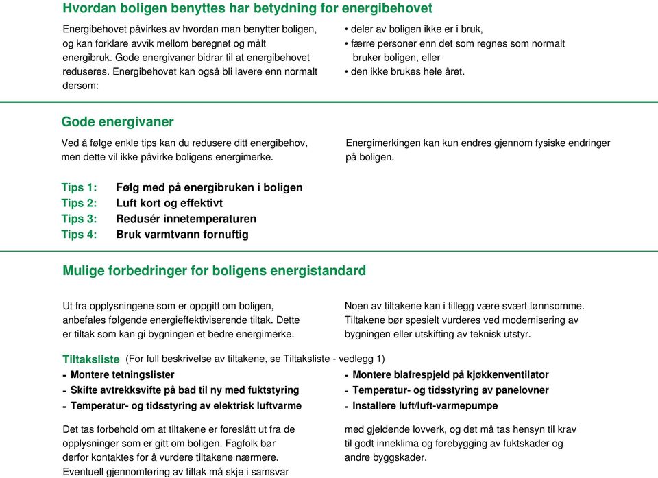 Energibehovet kan også bli lavere enn normalt dersom: deler av boligen ikke er i bruk, færre personer enn det som regnes som normalt bruker boligen, eller den ikke brukes hele året.