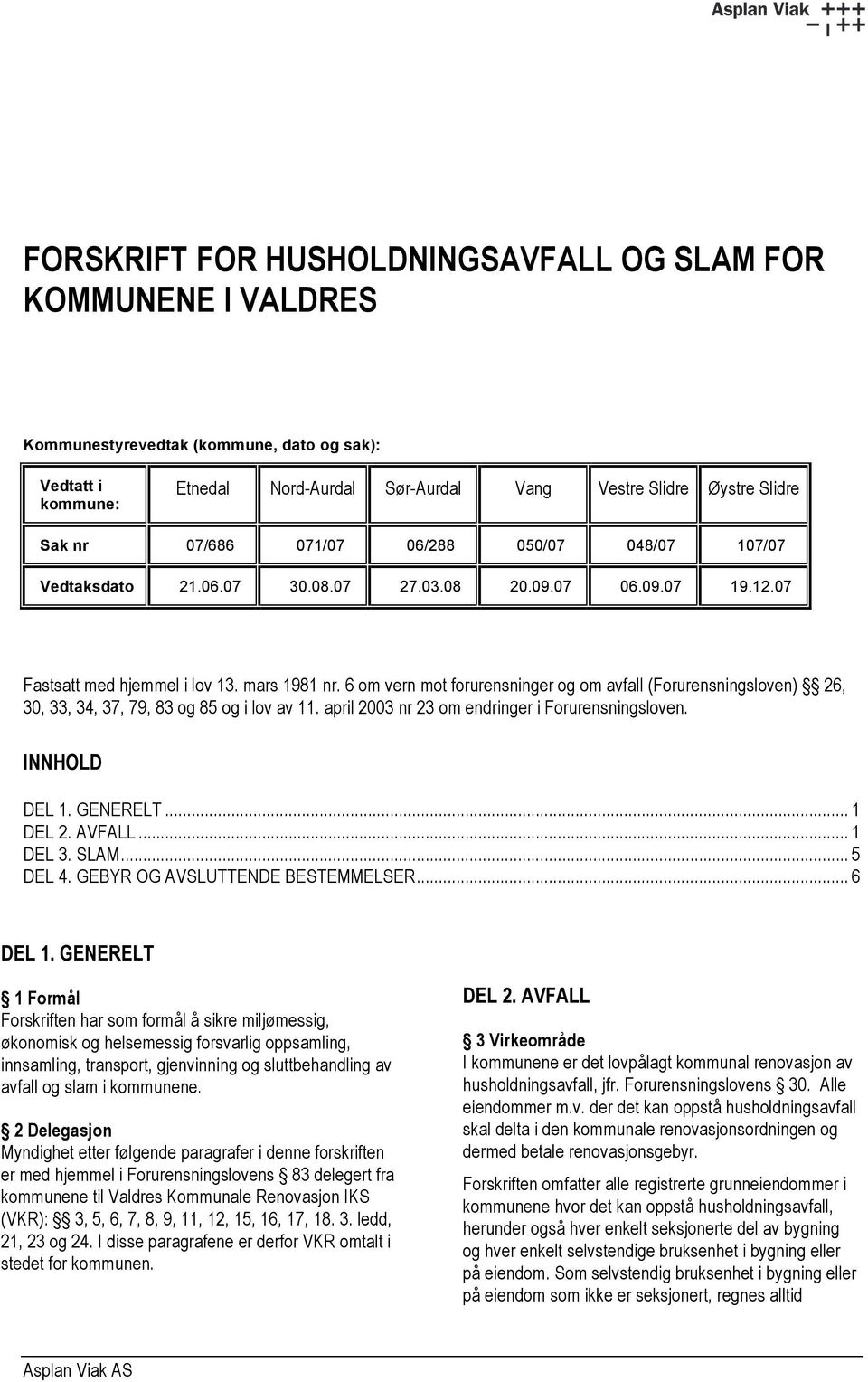 6 om vern mot forurensninger og om avfall (Forurensningsloven) 26, 30, 33, 34, 37, 79, 83 og 85 og i lov av 11. april 2003 nr 23 om endringer i Forurensningsloven. INNHOLD DEL 1. GENERELT... 1 DEL 2.