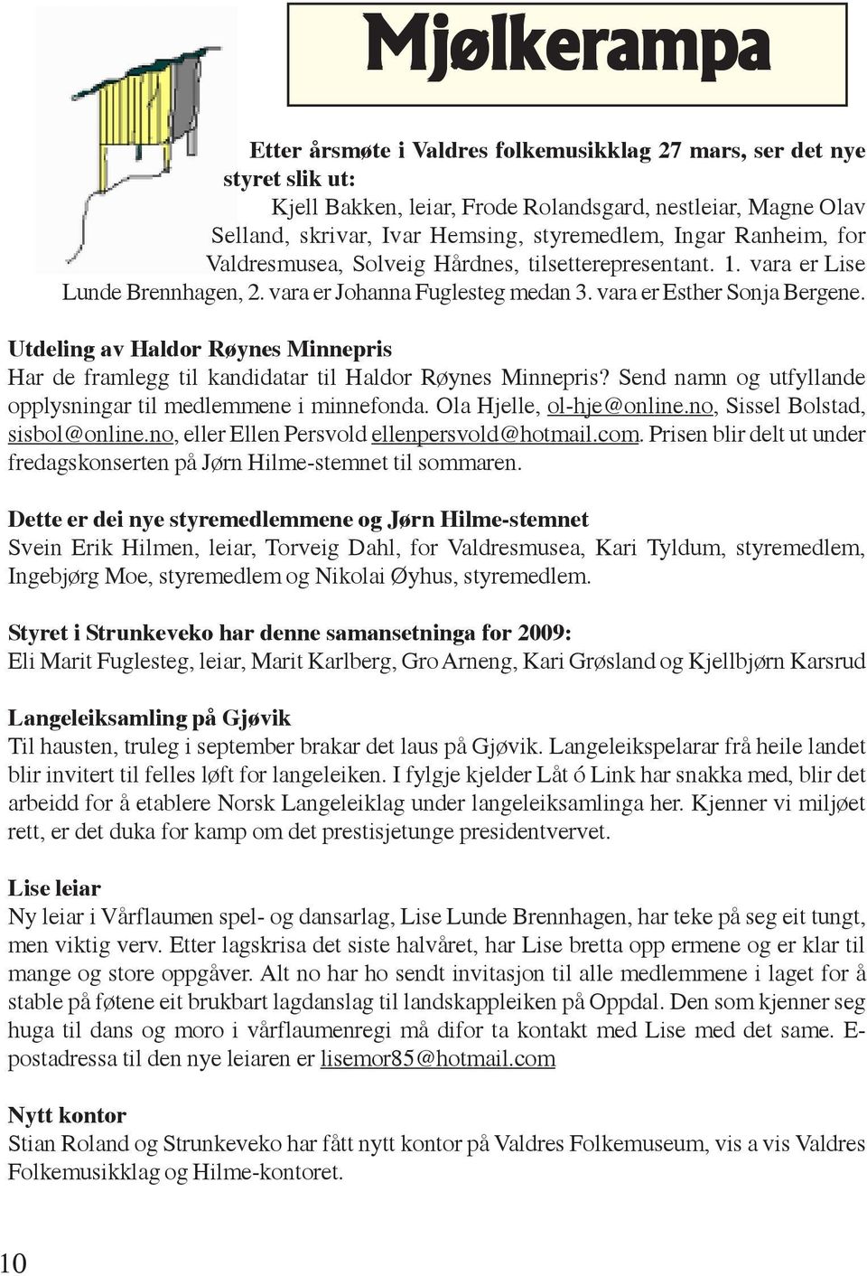 Utdeling av Haldor Røynes Minnepris Har de framlegg til kandidatar til Haldor Røynes Minnepris? Send namn og utfyllande opplysningar til medlemmene i minnefonda. Ola Hjelle, ol-hje@online.