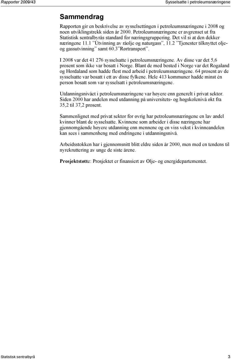 2 Tjenester tilknyttet oljeog gassutvinning samt 60.3 Rørtransport. I 2008 var det 41 276 sysselsatte i petroleumsnæringene. Av disse var det 5,6 prosent som ikke var bosatt i Norge.
