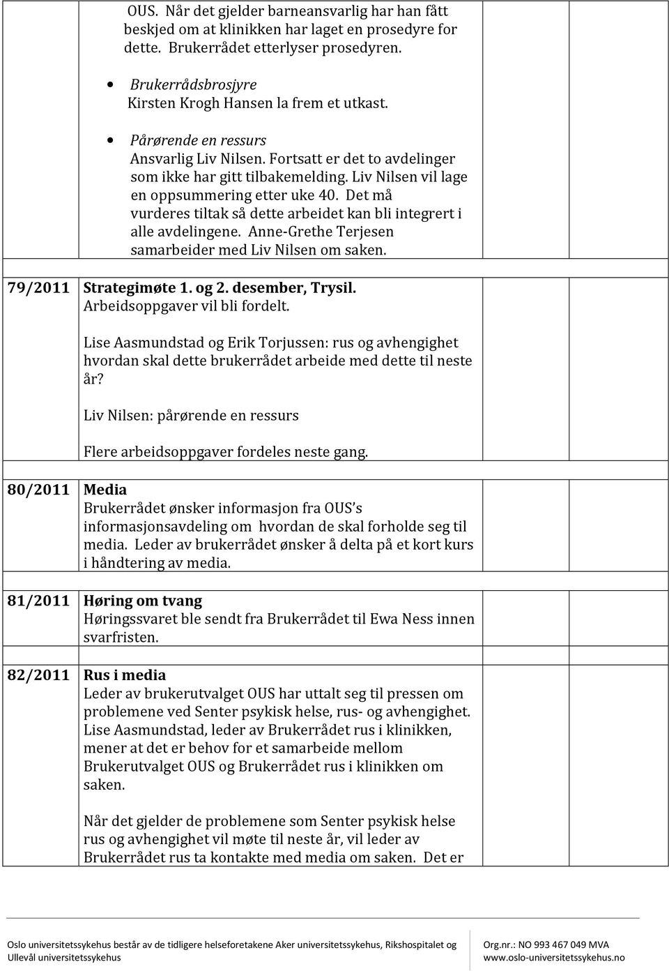 Det må vurderes tiltak så dette arbeidet kan bli integrert i alle avdelingene. Anne-Grethe Terjesen samarbeider med Liv Nilsen om saken. 79/2011 Strategimøte 1. og 2. desember, Trysil.