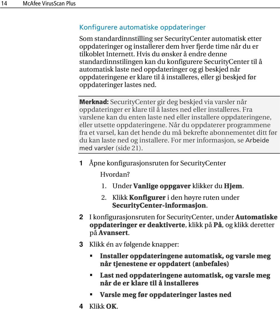 Hvis du ønsker å endre denne standardinnstilingen kan du konfigurere SecurityCenter til å automatisk laste ned oppdateringer og gi beskjed når oppdateringene er klare til å installeres, eller gi