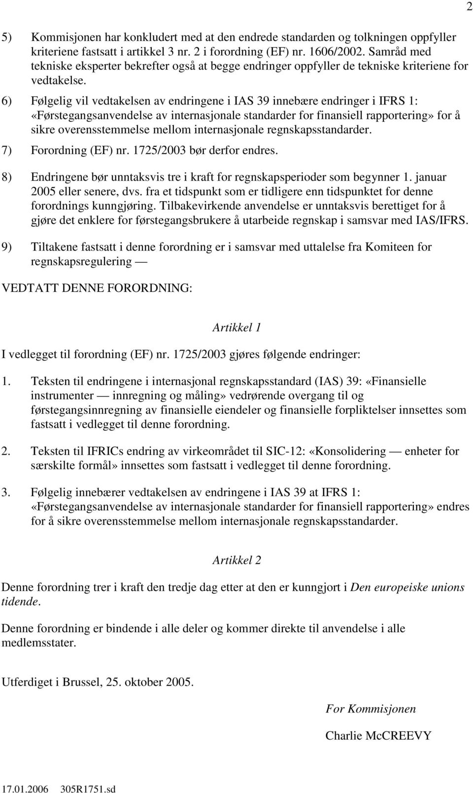 6) Følgelig vil vedtakelsen av endringene i IAS 39 innebære endringer i IFRS 1: «Førstegangsanvendelse av internasjonale standarder for finansiell rapportering» for å sikre overensstemmelse mellom