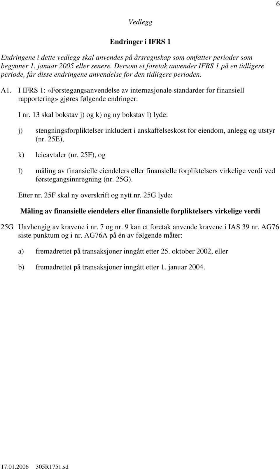 I IFRS 1: «Førstegangsanvendelse av internasjonale standarder for finansiell rapportering» gjøres følgende endringer: I nr.