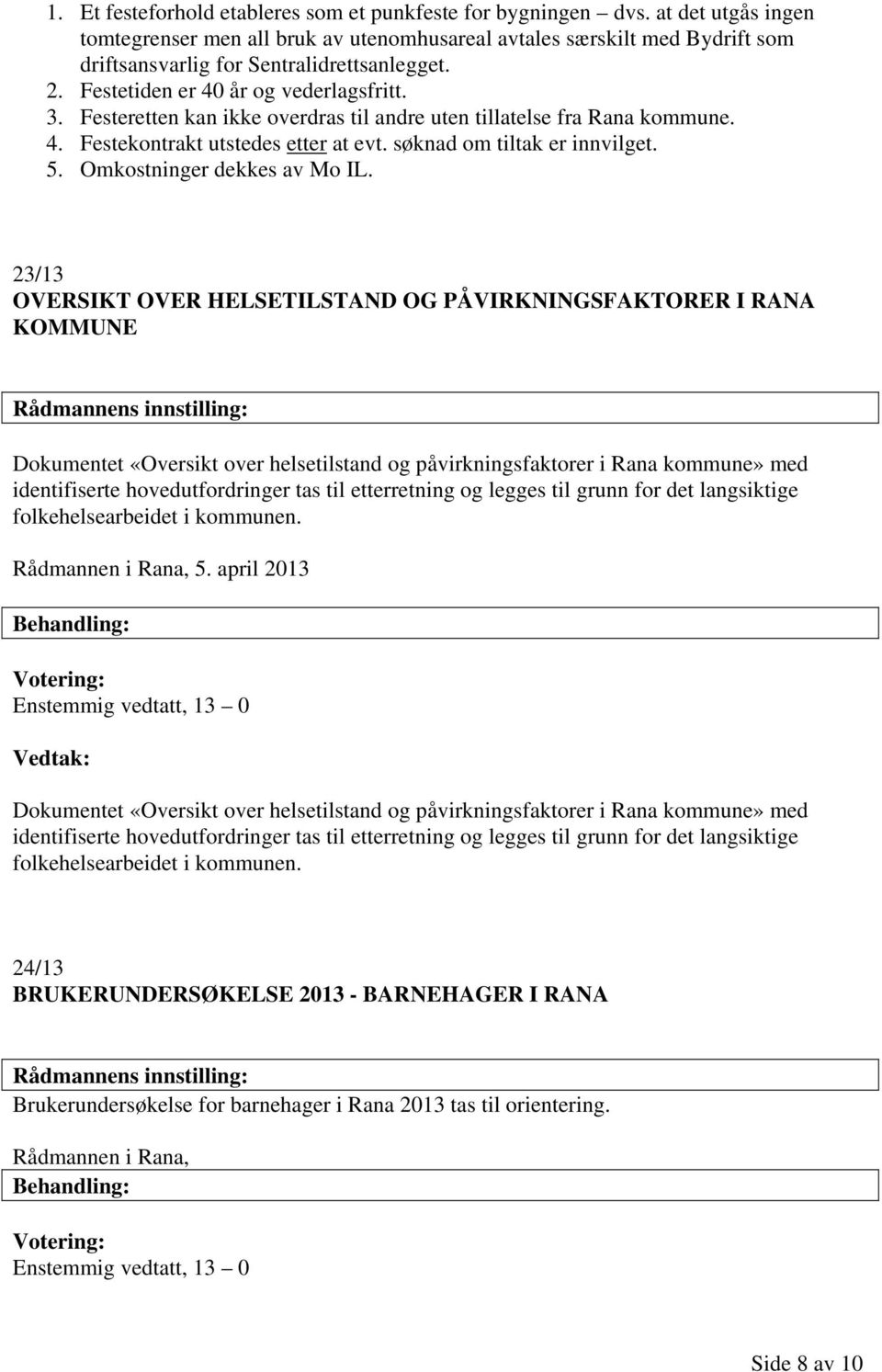 Festeretten kan ikke overdras til andre uten tillatelse fra Rana kommune. 4. Festekontrakt utstedes etter at evt. søknad om tiltak er innvilget. 5. Omkostninger dekkes av Mo IL.