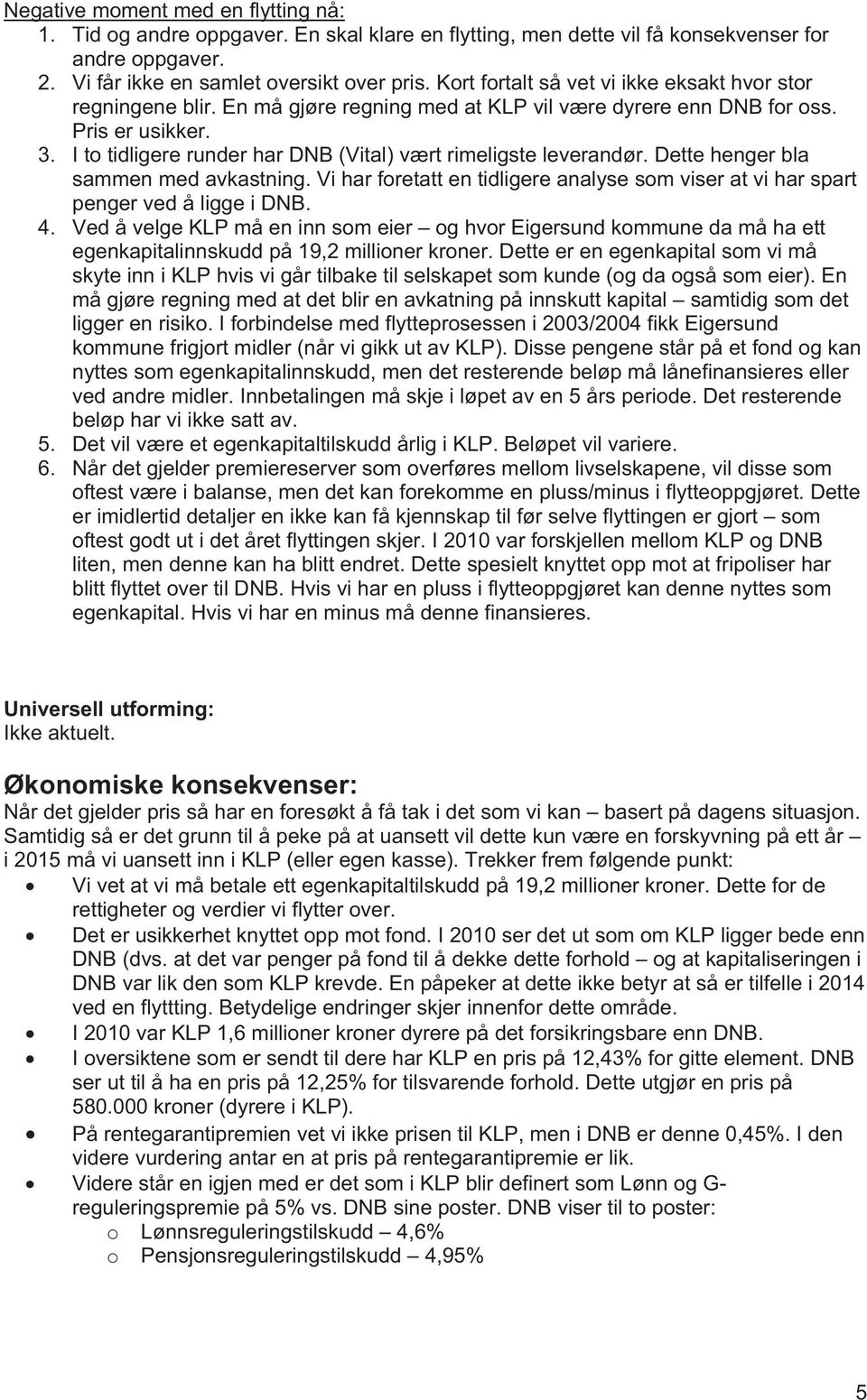 I to tidligere runder har DNB (Vital) vært rimeligste leverandør. Dette henger bla sammen med avkastning. Vi har foretatt en tidligere analyse som viser at vi har spart penger ved å ligge i DNB. 4.