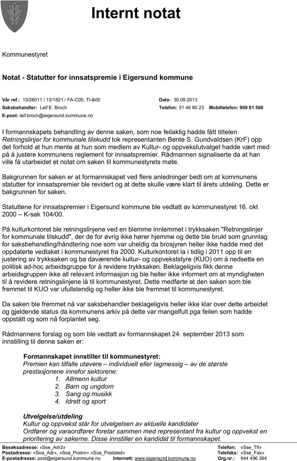 no I formannskapets behandling av denne saken, som noe feilaktig hadde fått tittelen Retningslinjer for kommunale tilskudd tok representanten Bente S.