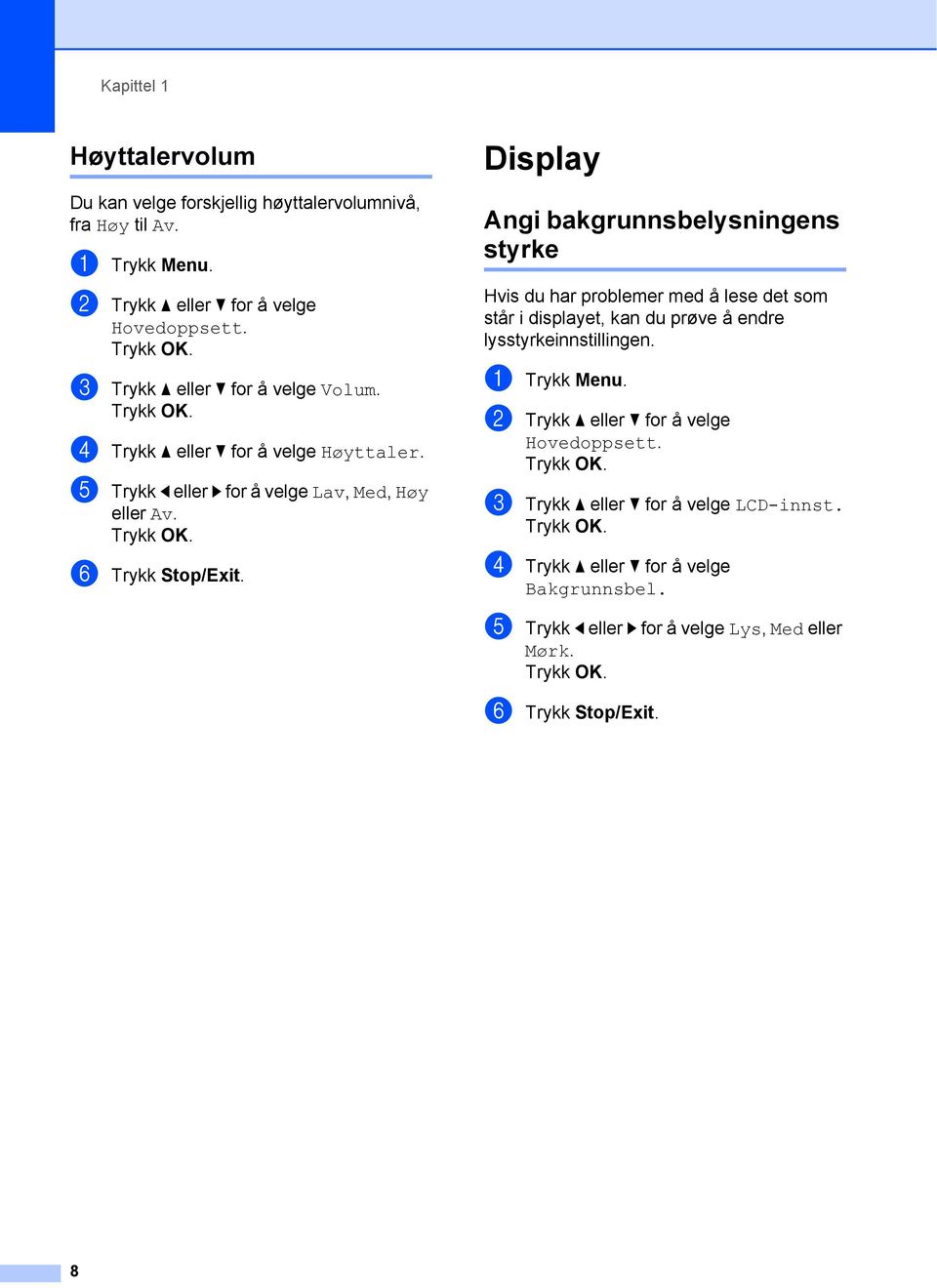 Display 1 Angi bakgrunnsbelysningens styrke 1 Hvis du har problemer med å lese det som står i displayet, kan du prøve å endre lysstyrkeinnstillingen. a Trykk Menu.