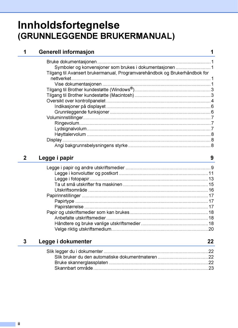 ..3 Tilgang til Brother kundestøtte (Macintosh)...3 Oversikt over kontrollpanelet...4 Indikasjoner på displayet...6 Grunnleggende funksjoner...6 Voluminnstillinger...7 Ringevolum...7 Lydsignalvolum.