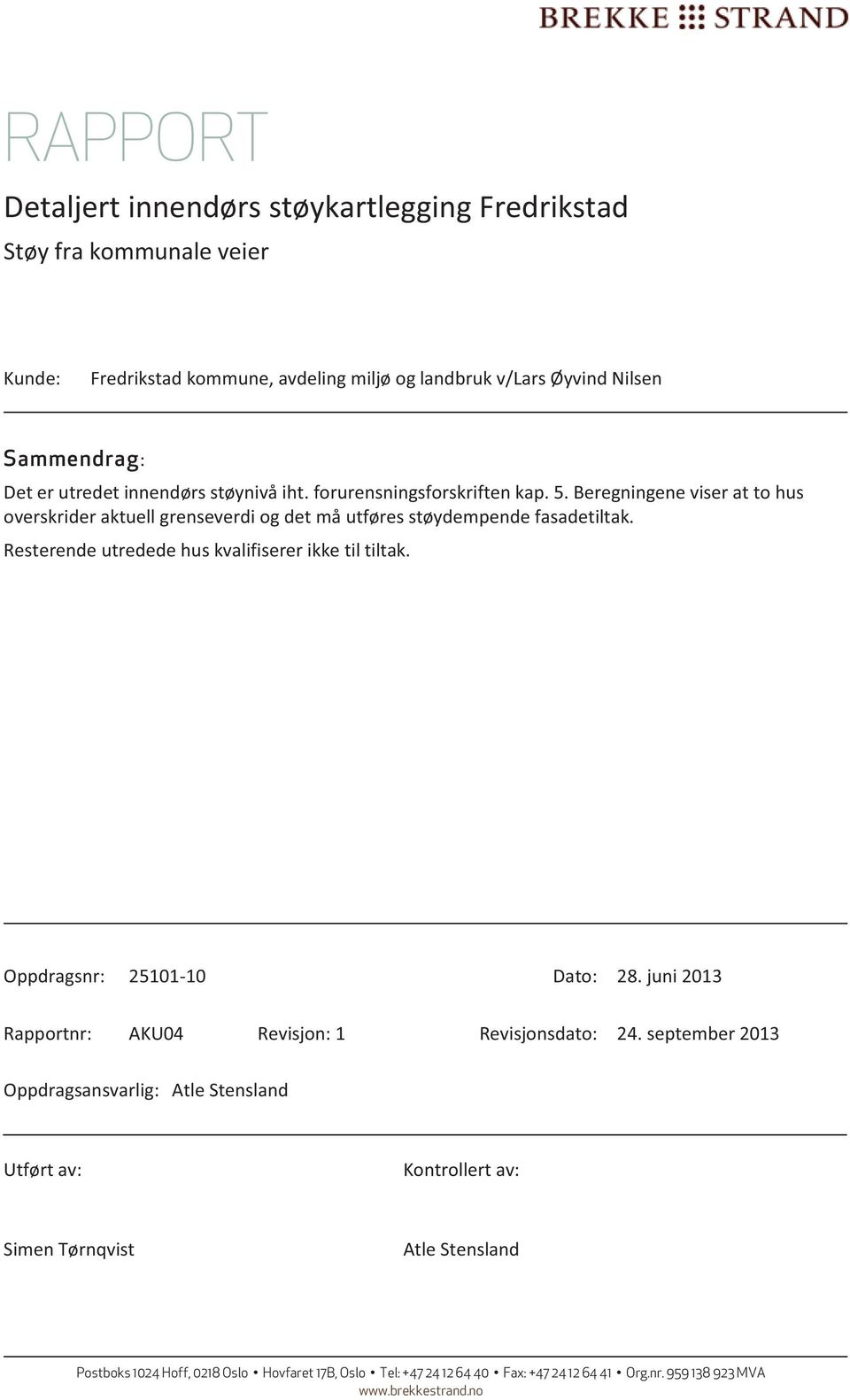 Beregningene viser at to hus overskrider aktuell grenseverdi og det må utføres støydempende fasadetiltak.