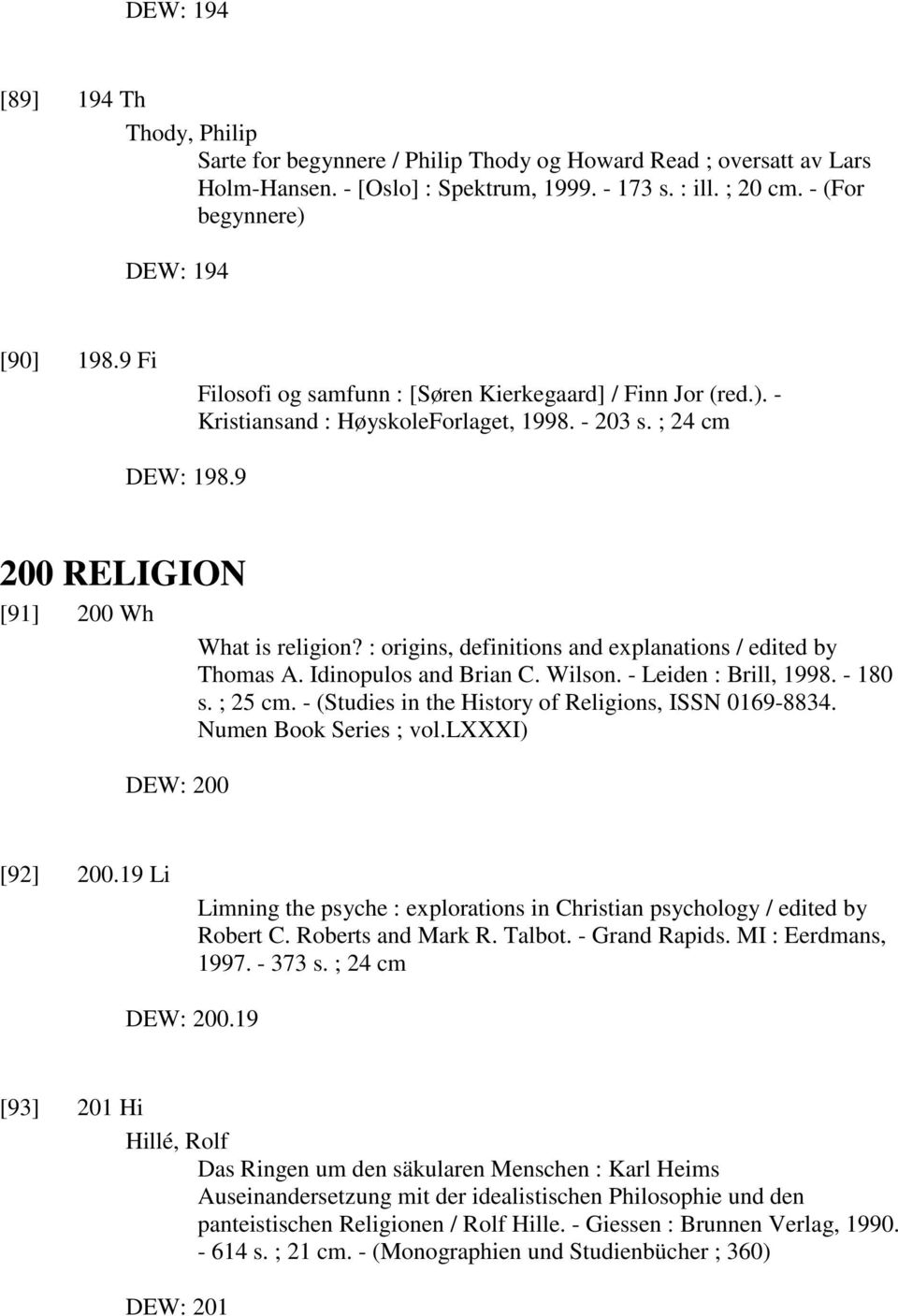 9 200 RELIGION [91] 200 Wh What is religion? : origins, definitions and explanations / edited by Thomas A. Idinopulos and Brian C. Wilson. - Leiden : Brill, 1998. - 180 s. ; 25 cm.