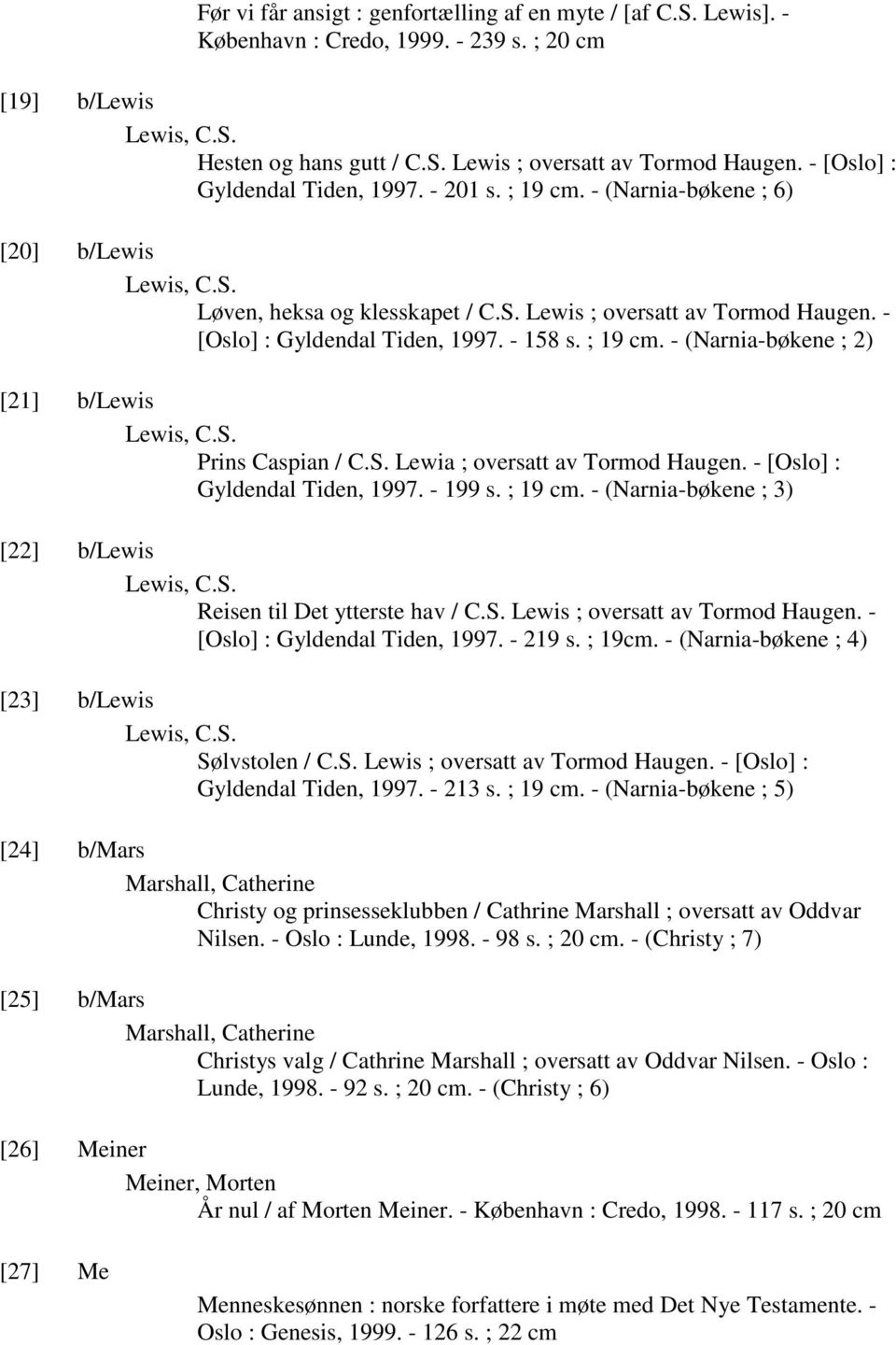 - [Oslo] : Gyldendal Tiden, 1997. - 158 s. ; 19 cm. - (Narnia-bøkene ; 2) [21] b/lewis Lewis, C.S. Prins Caspian / C.S. Lewia ; oversatt av Tormod Haugen. - [Oslo] : Gyldendal Tiden, 1997. - 199 s.