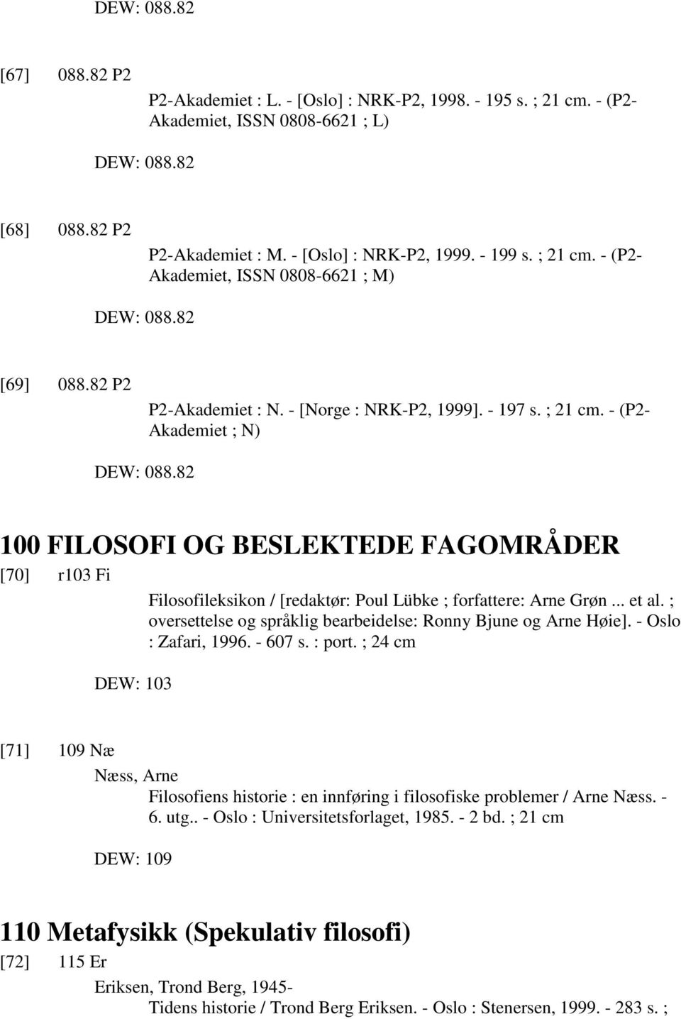 82 100 FILOSOFI OG BESLEKTEDE FAGOMRÅDER [70] r103 Fi Filosofileksikon / [redaktør: Poul Lübke ; forfattere: Arne Grøn... et al. ; oversettelse og språklig bearbeidelse: Ronny Bjune og Arne Høie].