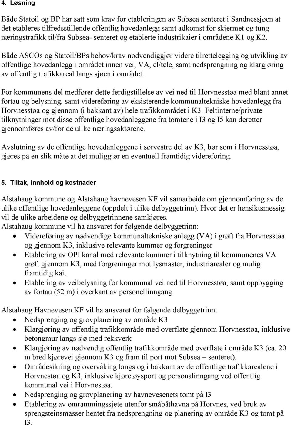 Både ASCOs og Statoil/BPs behov/krav nødvendiggjør videre tilrettelegging og utvikling av offentlige hovedanlegg i området innen vei, VA, el/tele, samt nedsprengning og klargjøring av offentlig