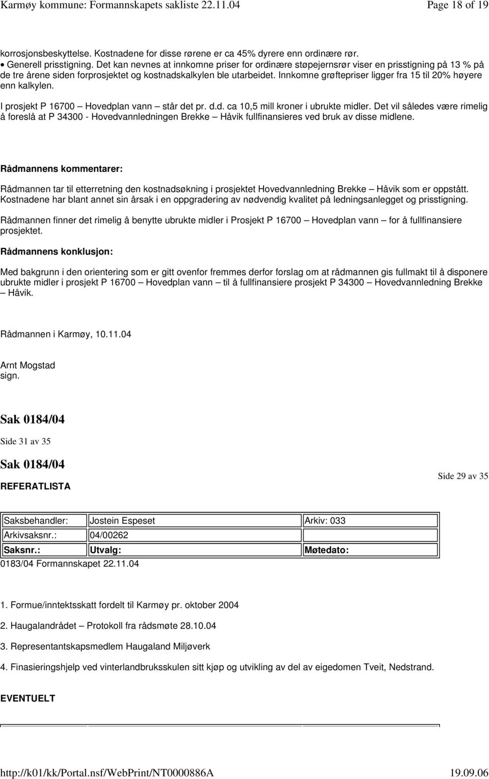 Innkomne grøftepriser ligger fra 15 til 20% høyere enn kalkylen. I prosjekt P 16700 Hovedplan vann står det pr. d.d. ca 10,5 mill kroner i ubrukte midler.