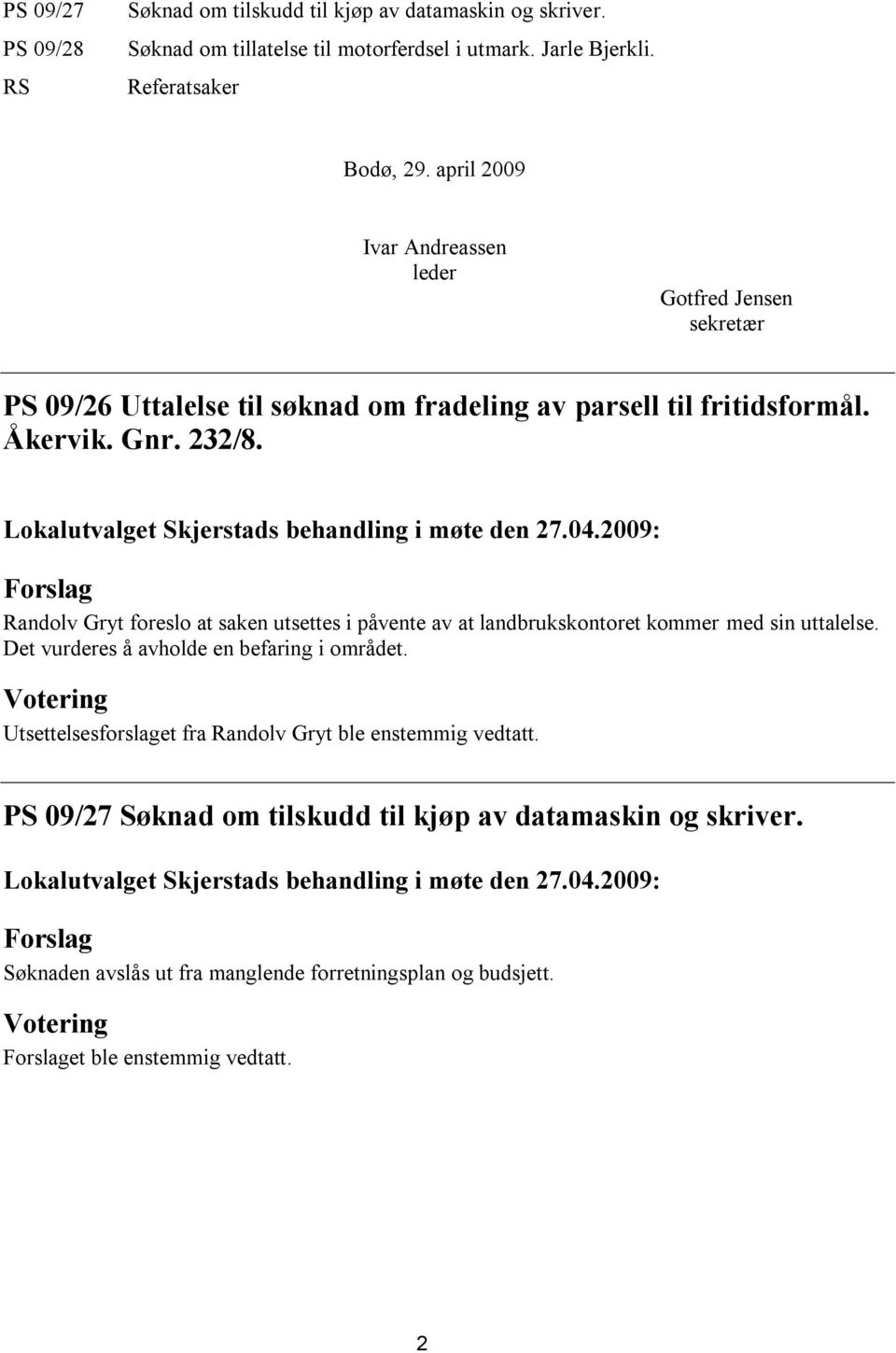 Randolv Gryt foreslo at saken utsettes i påvente av at landbrukskontoret kommer med sin uttalelse. Det vurderes å avholde en befaring i området.