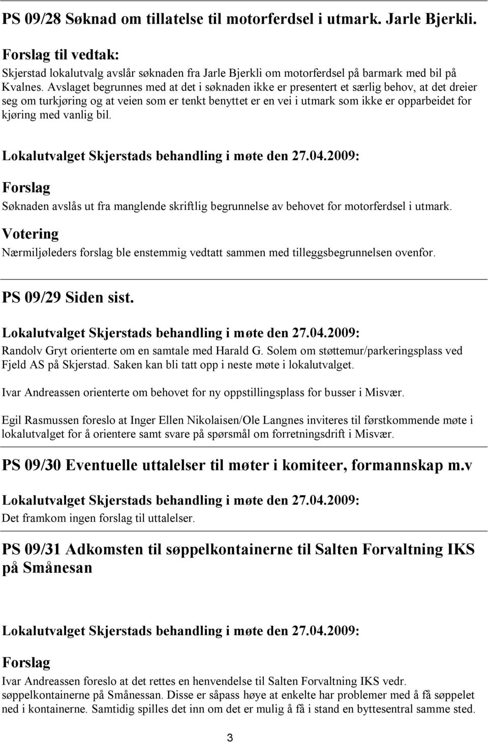 med vanlig bil. Søknaden avslås ut fra manglende skriftlig begrunnelse av behovet for motorferdsel i utmark. Nærmiljøleders forslag ble enstemmig vedtatt sammen med tilleggsbegrunnelsen ovenfor.