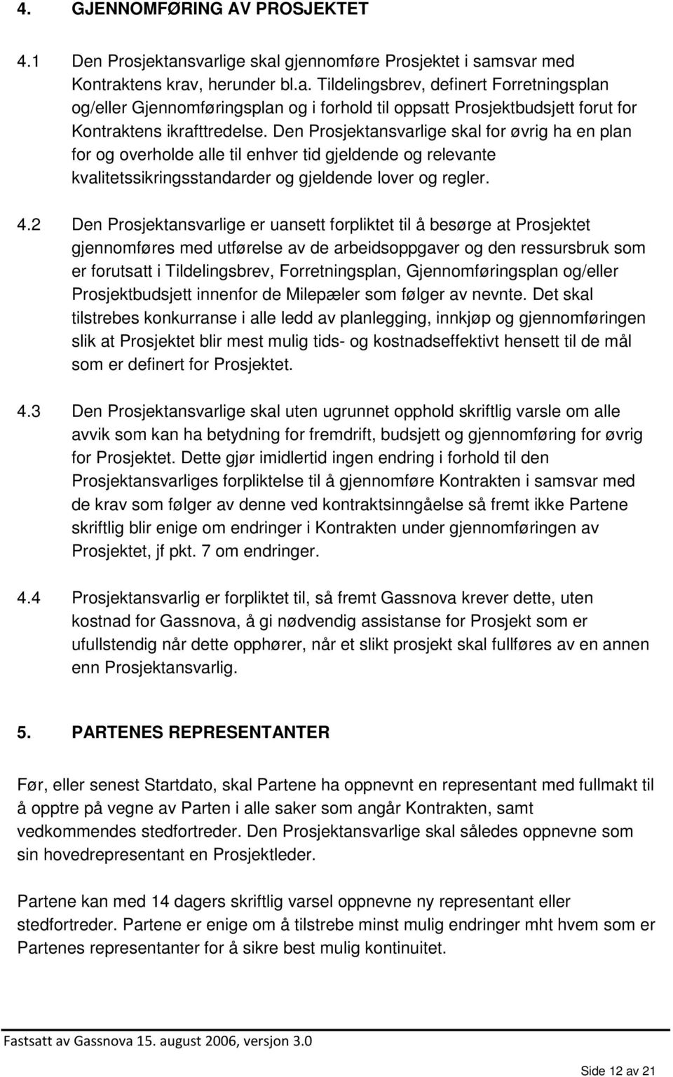 2 Den Prosjektansvarlige er uansett forpliktet til å besørge at Prosjektet gjennomføres med utførelse av de arbeidsoppgaver og den ressursbruk som er forutsatt i Tildelingsbrev, Forretningsplan,