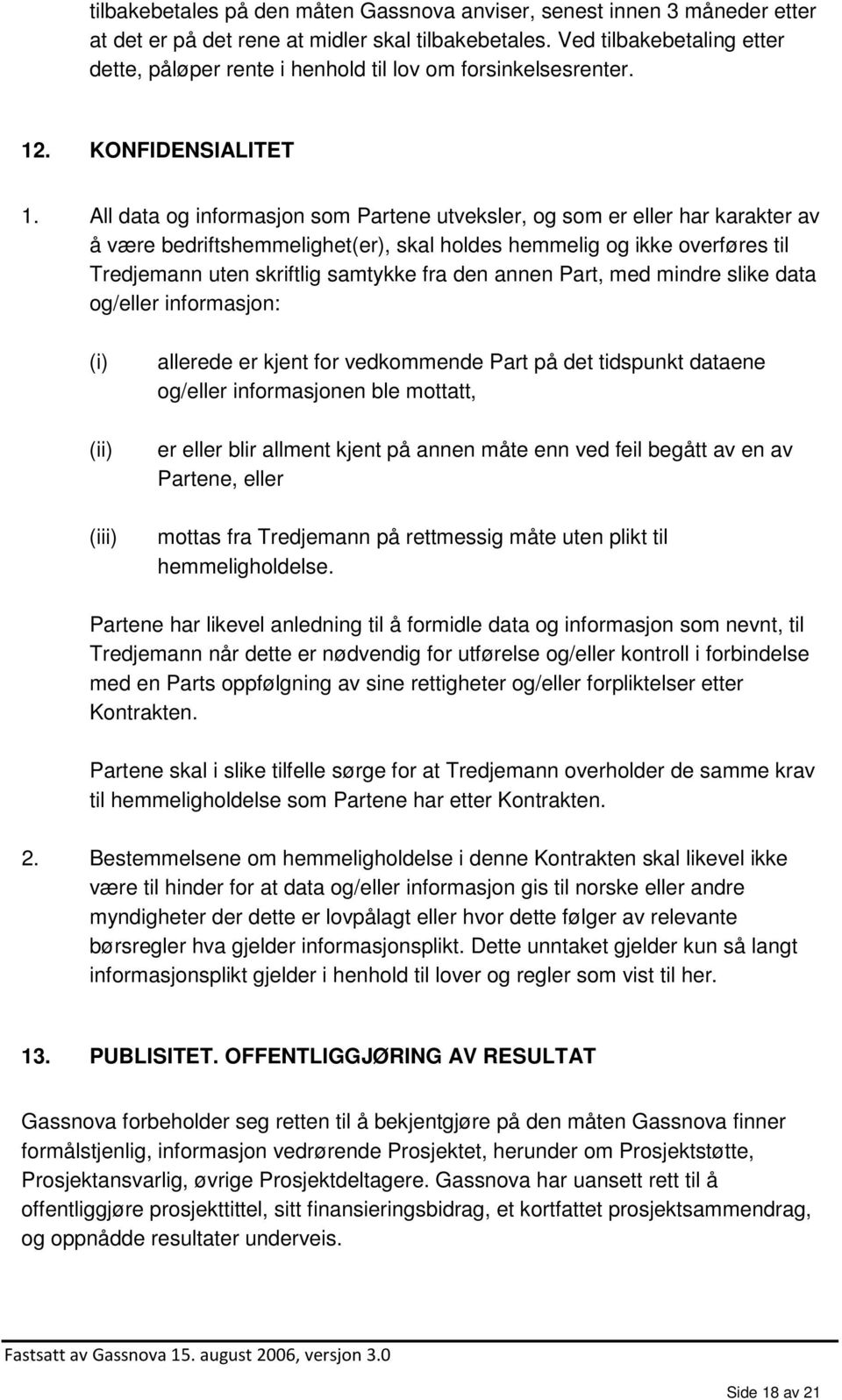 All data og informasjon som Partene utveksler, og som er eller har karakter av å være bedriftshemmelighet(er), skal holdes hemmelig og ikke overføres til Tredjemann uten skriftlig samtykke fra den