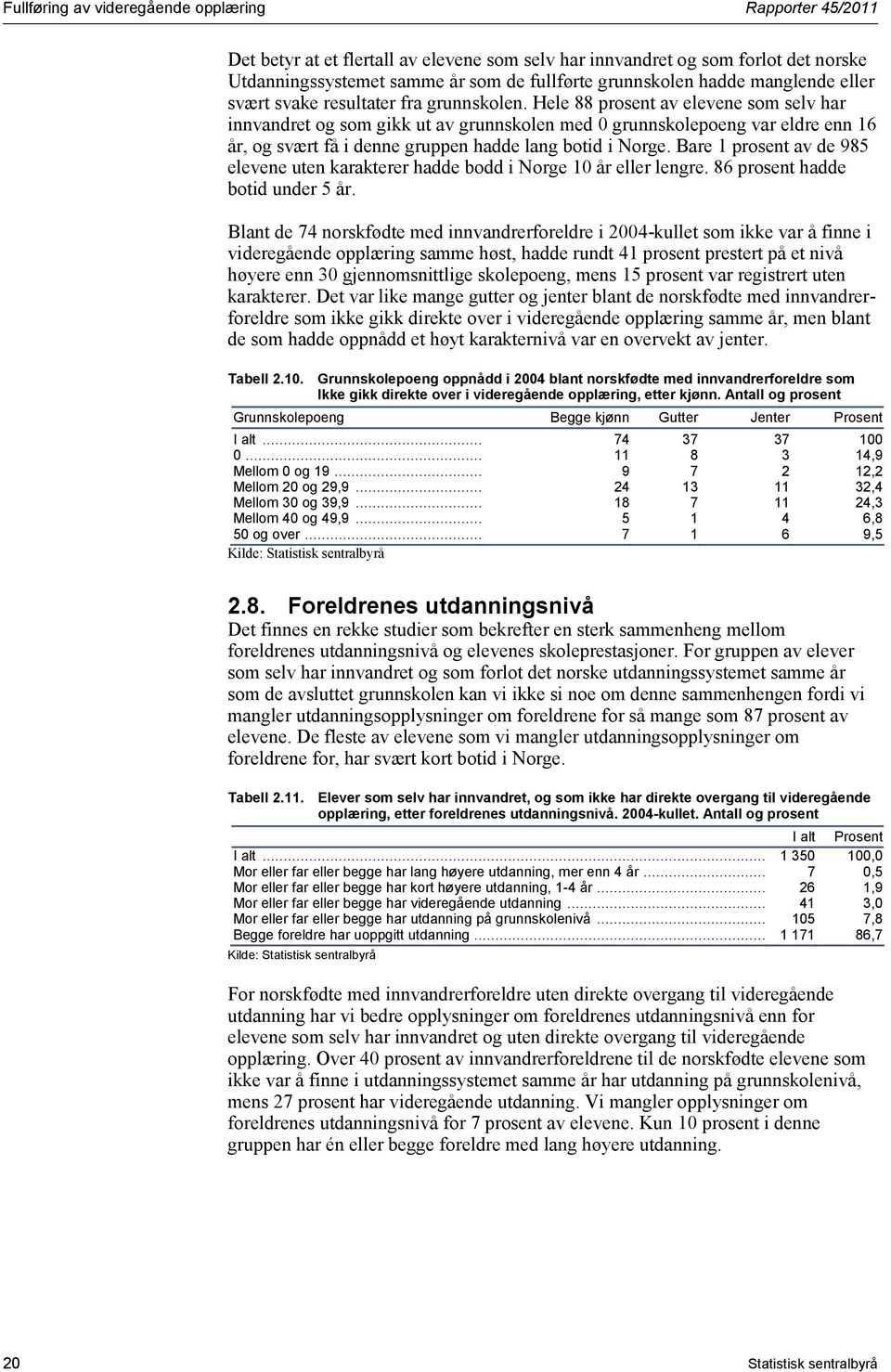 Hele 88 prosent av elevene som selv har innvandret og som gikk ut av grunnskolen med 0 grunnskolepoeng var eldre enn 16 år, og svært få i denne gruppen hadde lang botid i Norge.