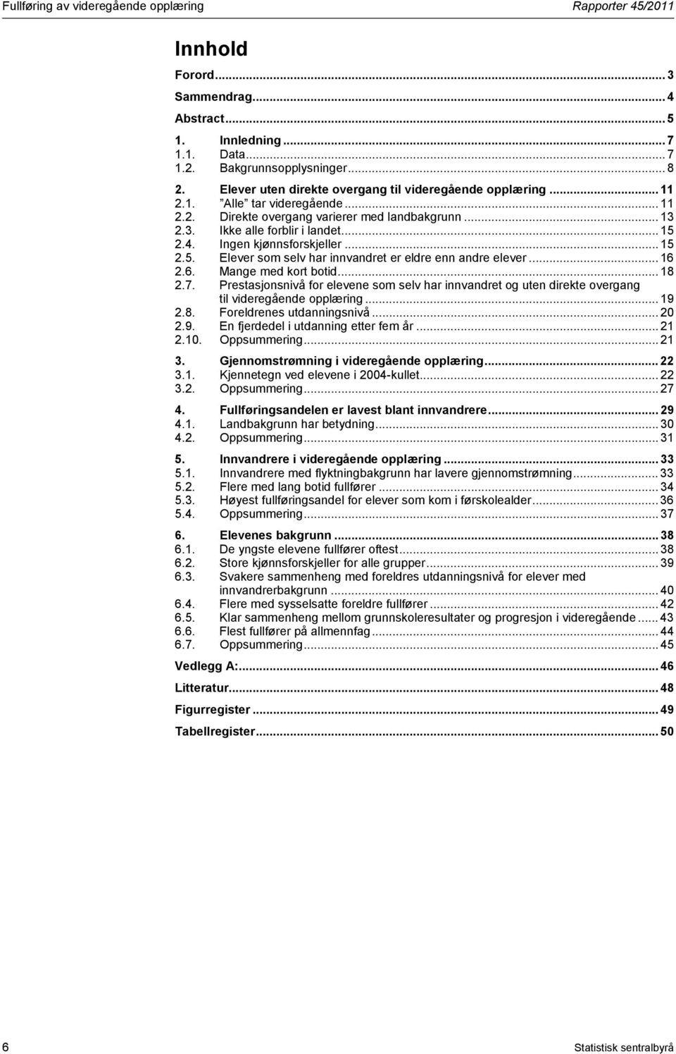 .. 16 2.6. Mange med kort botid... 18 2.7. Prestasjonsnivå for elevene som selv har innvandret og uten direkte overgang til videregående opplæring... 19 2.8. Foreldrenes utdanningsnivå... 20 2.9. En fjerdedel i utdanning etter fem år.