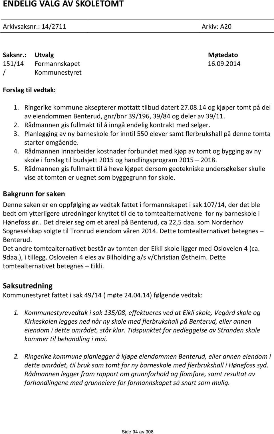 3. Planlegging av ny barneskole for inntil 550 elever samt flerbrukshall på denne tomta starter omgående. 4.