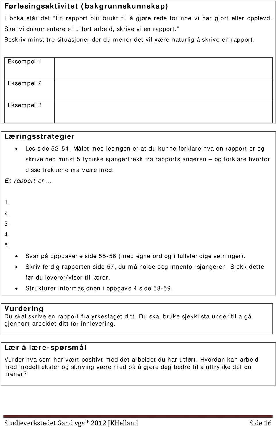 Målet med lesingen er at du kunne forklare hva en rapport er og skrive ned minst 5 typiske sjangertrekk fra rapportsjangeren og forklare hvorfor disse trekkene må være med. En rapport er 1. 2. 3. 4.