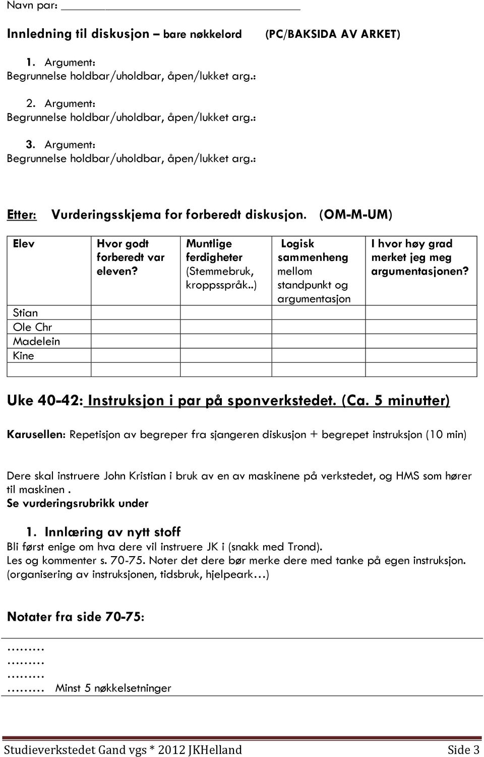 Muntlige ferdigheter (Stemmebruk, kroppsspråk..) Logisk sammenheng mellom standpunkt og argumentasjon I hvor høy grad merket jeg meg argumentasjonen? Uke 40-42: Instruksjon i par på sponverkstedet.