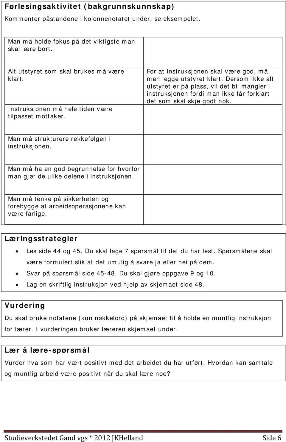 Dersom ikke alt utstyret er på plass, vil det bli mangler i instruksjonen fordi man ikke får forklart det som skal skje godt nok. Man må strukturere rekkefølgen i instruksjonen.