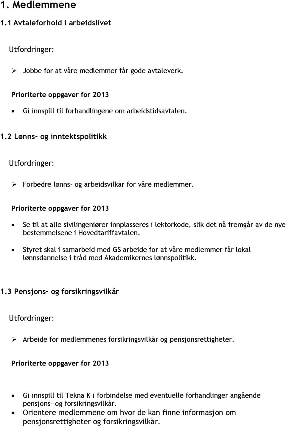 Styret skal i samarbeid med GS arbeide for at våre medlemmer får lokal lønnsdannelse i tråd med Akademikernes lønnspolitikk. 1.