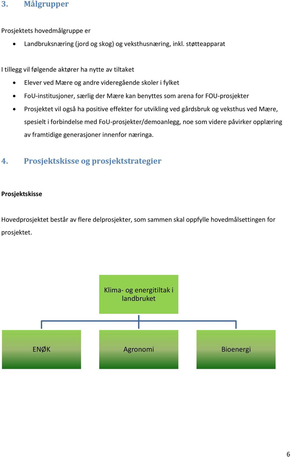 FOU-prosjekter Prosjektet vil også ha positive effekter for utvikling ved gårdsbruk og veksthus ved Mære, spesielt i forbindelse med FoU-prosjekter/demoanlegg, noe som videre påvirker