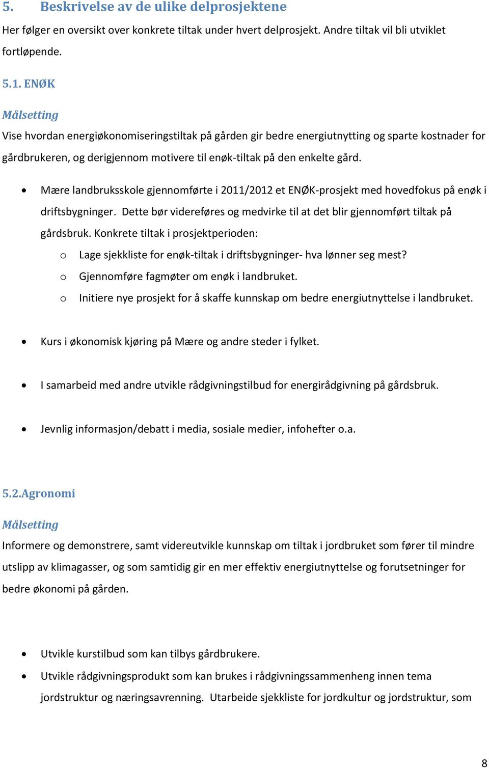 Mære landbruksskole gjennomførte i 2011/2012 et ENØK-prosjekt med hovedfokus på enøk i driftsbygninger. Dette bør videreføres og medvirke til at det blir gjennomført tiltak på gårdsbruk.