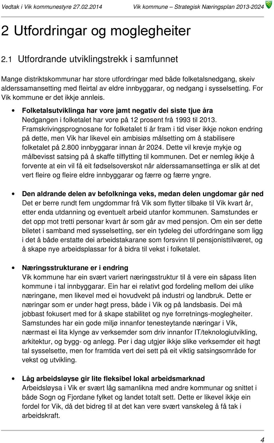 sysselsetting. For Vik kommune er det ikkje annleis. Folketalsutviklinga har vore jamt negativ dei siste tjue åra Nedgangen i folketalet har vore på 12 prosent frå 1993 til 2013.