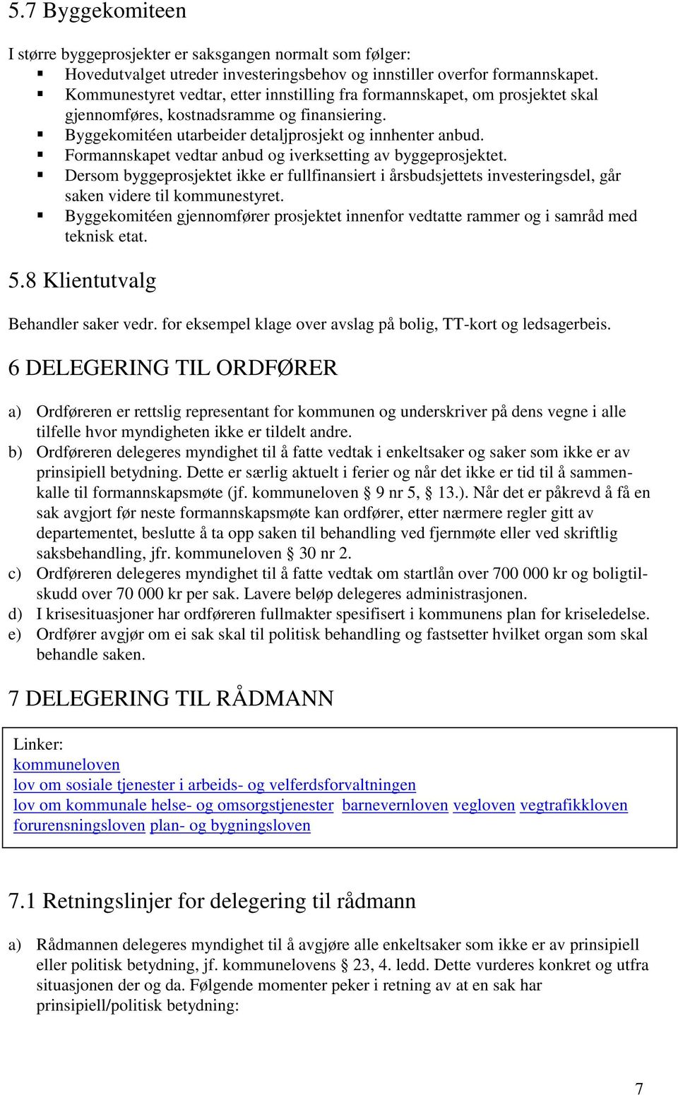 Formannskapet vedtar anbud og iverksetting av byggeprosjektet. Dersom byggeprosjektet ikke er fullfinansiert i årsbudsjettets investeringsdel, går saken videre til kommunestyret.