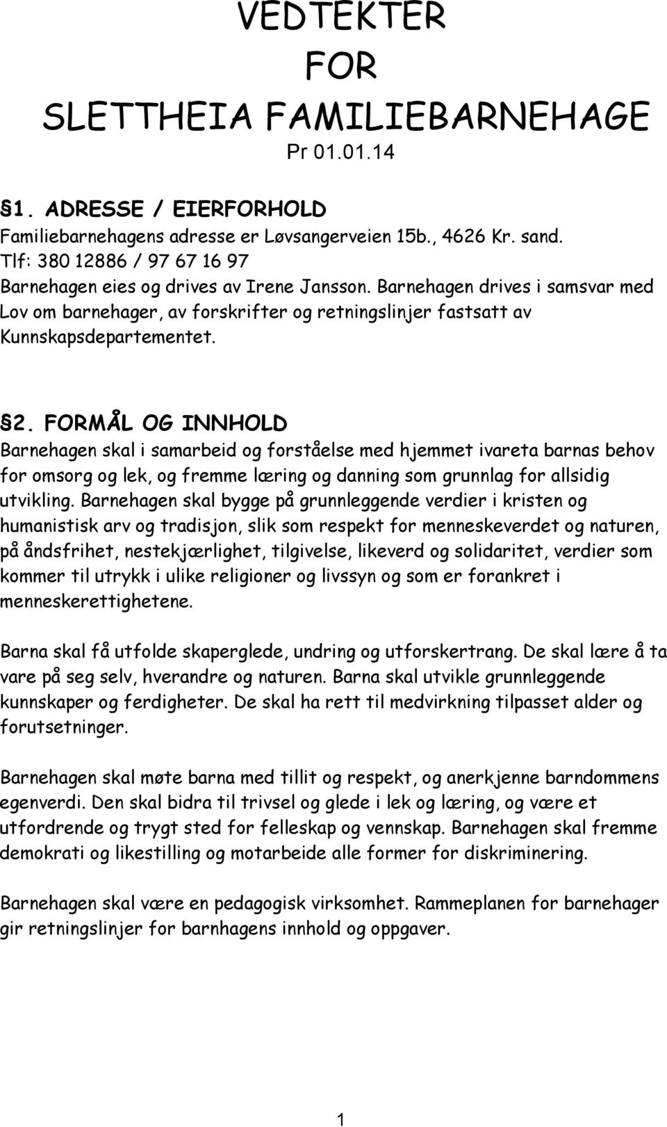 FORMÅL OG INNHOLD Barnehagen skal i samarbeid og forståelse med hjemmet ivareta barnas behov for omsorg og lek, og fremme læring og danning som grunnlag for allsidig utvikling.