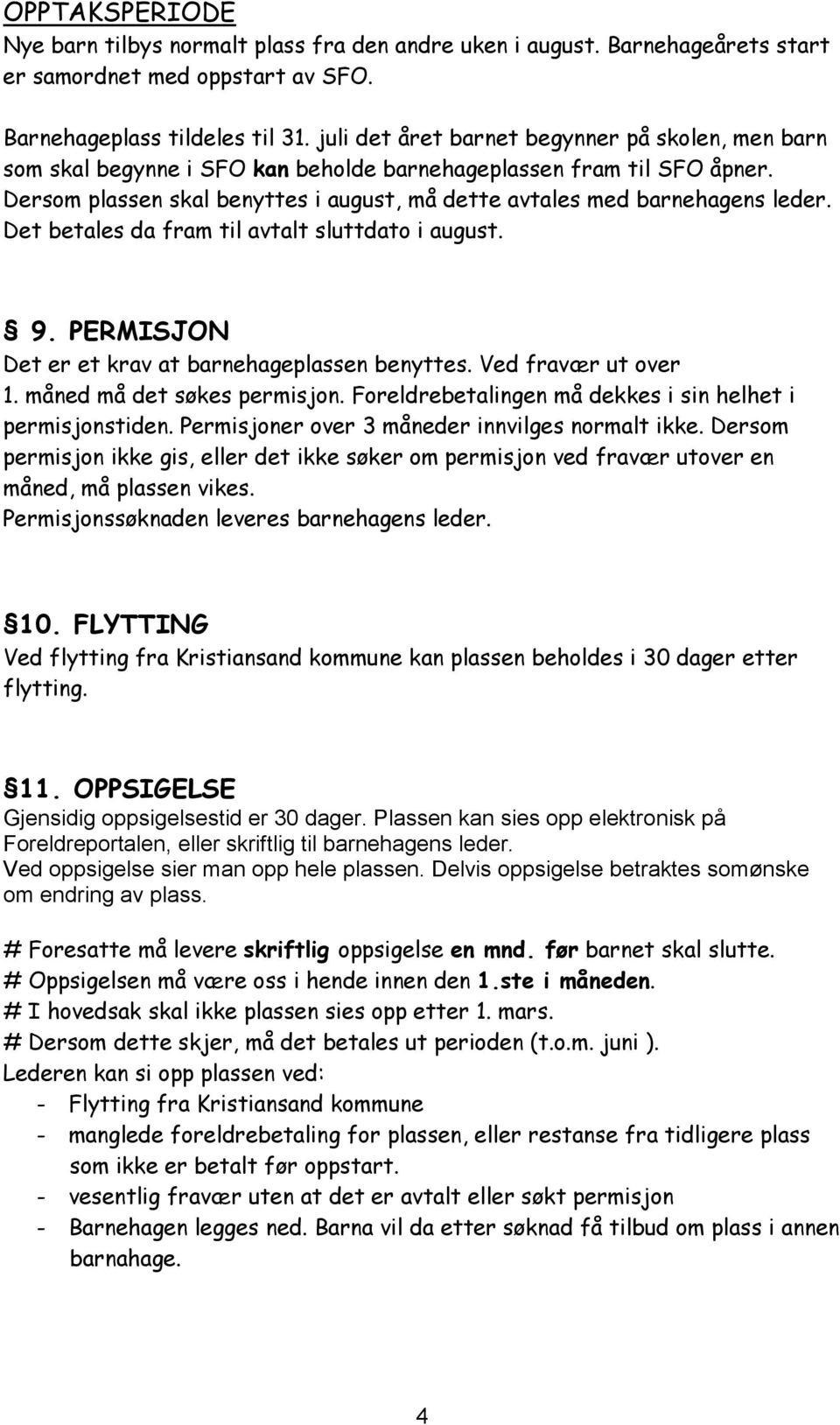 Det betales da fram til avtalt sluttdato i august. 9. PERMISJON Det er et krav at barnehageplassen benyttes. Ved fravær ut over 1. måned må det søkes permisjon.