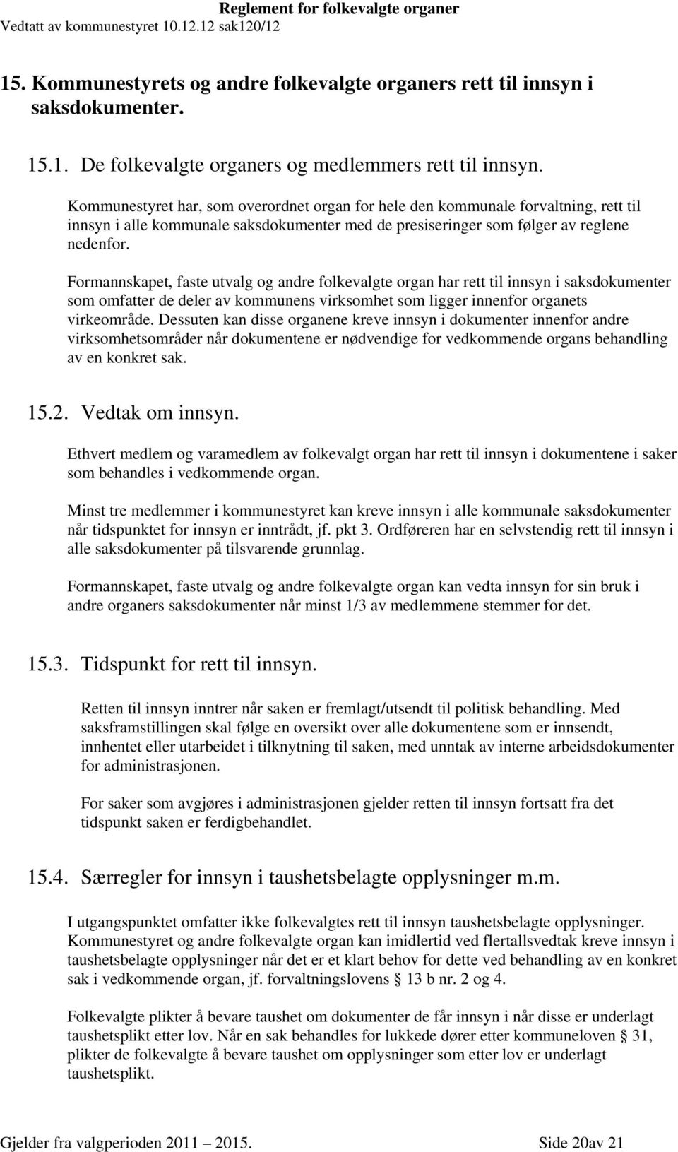 Formannskapet, faste utvalg og andre folkevalgte organ har rett til innsyn i saksdokumenter som omfatter de deler av kommunens virksomhet som ligger innenfor organets virkeområde.