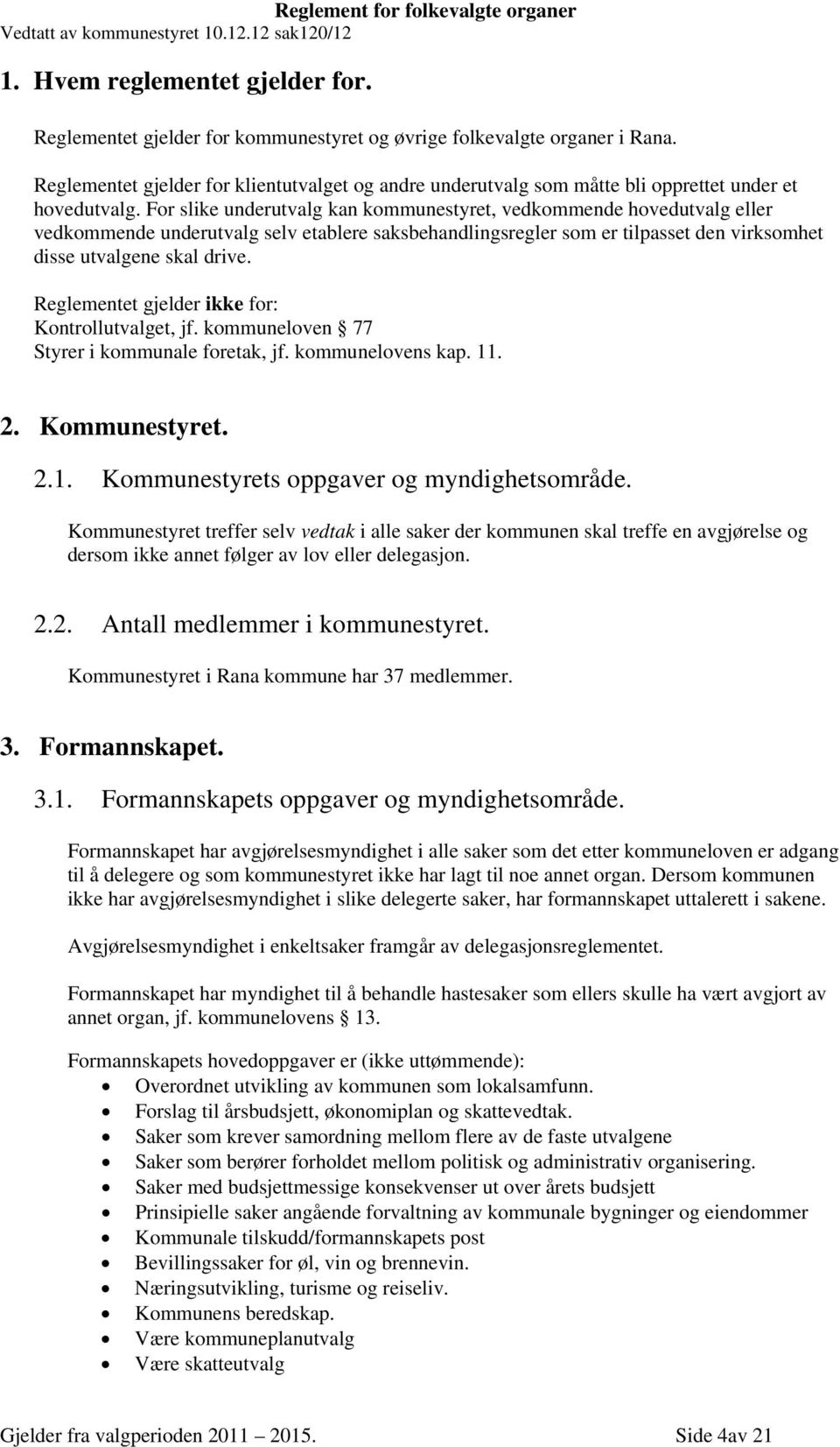 For slike underutvalg kan kommunestyret, vedkommende hovedutvalg eller vedkommende underutvalg selv etablere saksbehandlingsregler som er tilpasset den virksomhet disse utvalgene skal drive.