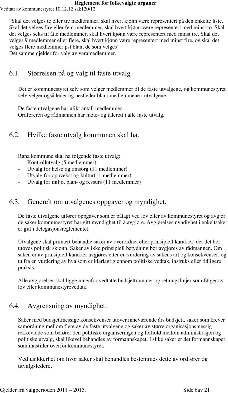 Skal det velges 9 medlemmer eller flere, skal hvert kjønn være representert med minst fire, og skal det velges flere medlemmer pst blant de som velges Det samme gjelder for valg av varamedlemmer. 6.1.