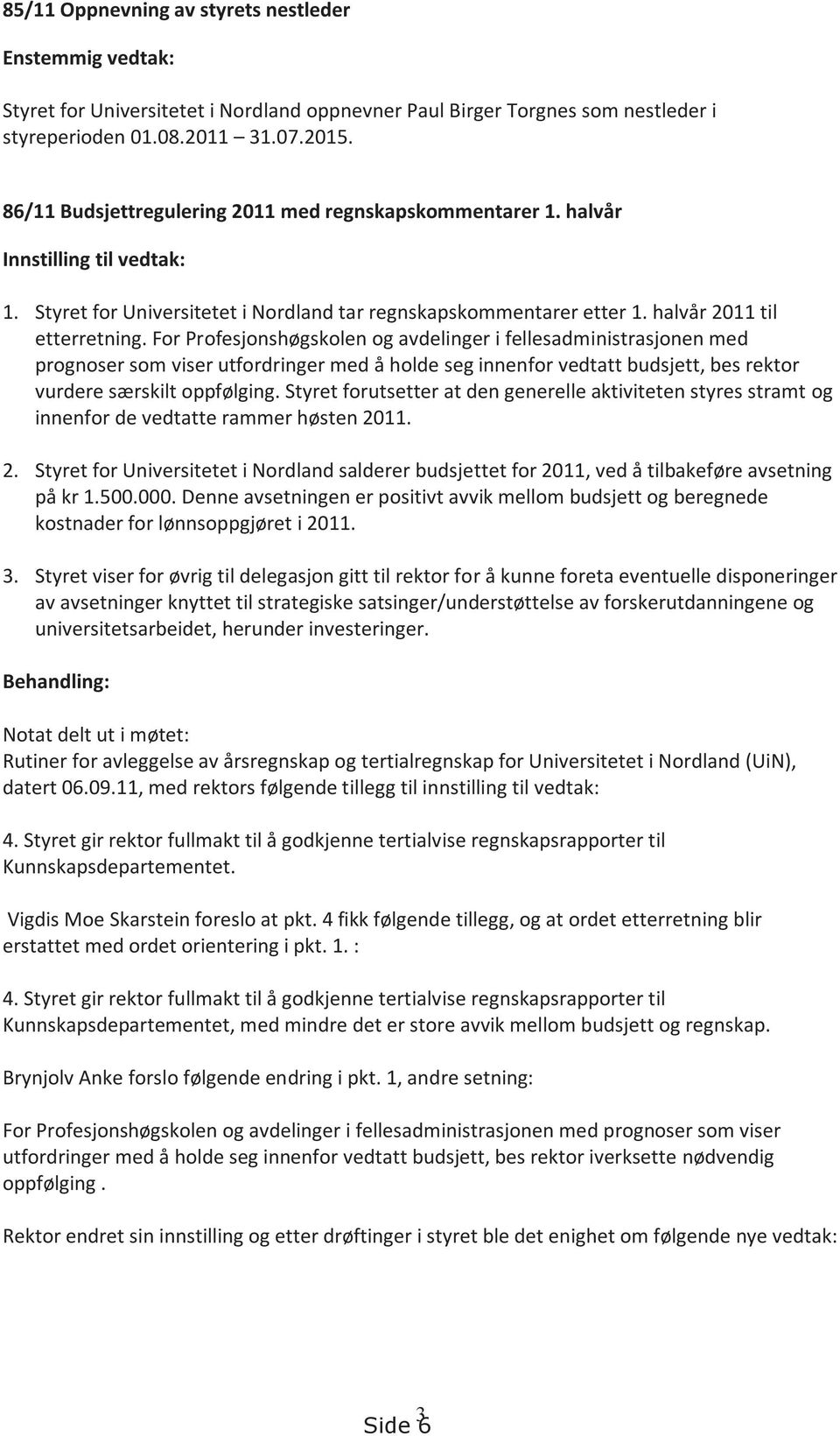 For Profesjonshøgskolen og avdelinger i fellesadministrasjonen med prognoser som viser utfordringer med å holde seg innenfor vedtatt budsjett, bes rektor vurdere særskilt oppfølging.