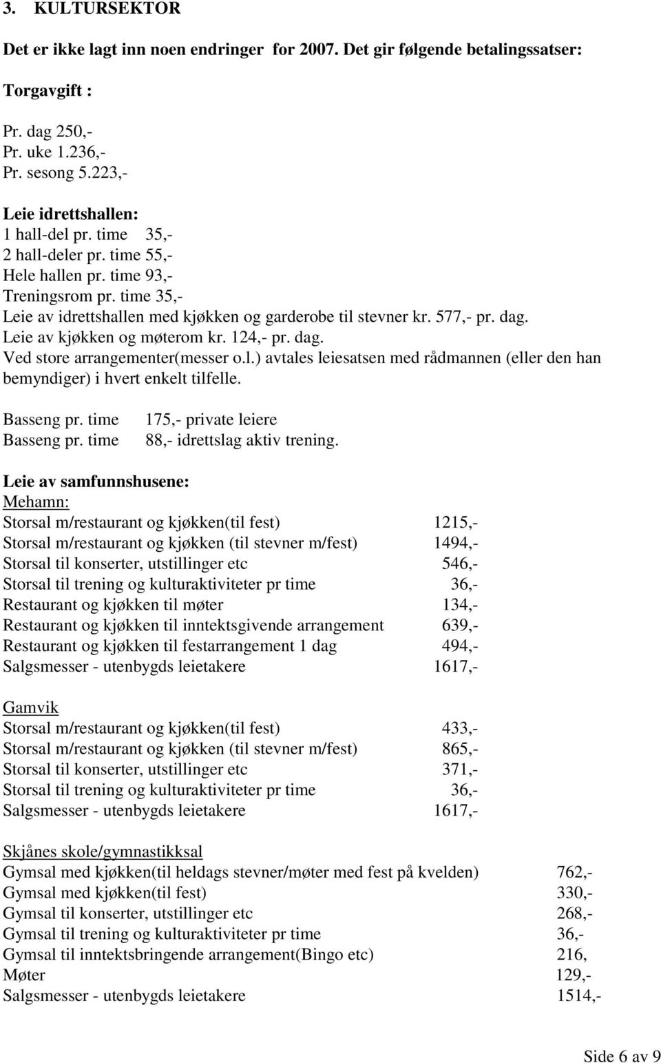 124,- pr. dag. Ved store arrangementer(messer o.l.) avtales leiesatsen med rådmannen (eller den han bemyndiger) i hvert enkelt tilfelle. Basseng pr. time Basseng pr.